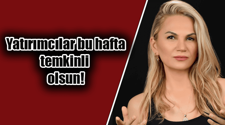 Hatice Kolçak: “Yatırımcılar bu hafta temkinli olsun!”